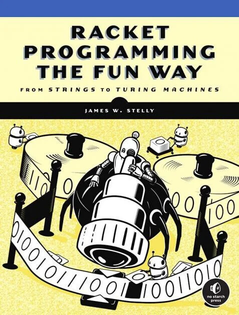 Cover of Racket Programming the Fun Way by James W. Stelly (No Starch), showing cartoon robots gathered around drums with a ribbon of binary digits.
